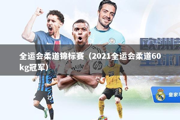 全运会柔道锦标赛（2021全运会柔道60kg冠军）