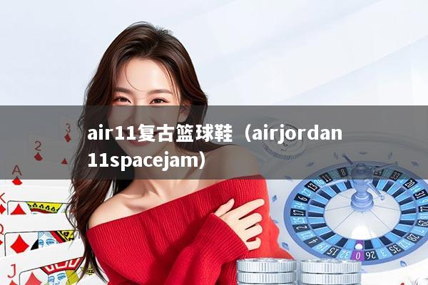 air11复古篮球鞋（airjordan11spacejam）