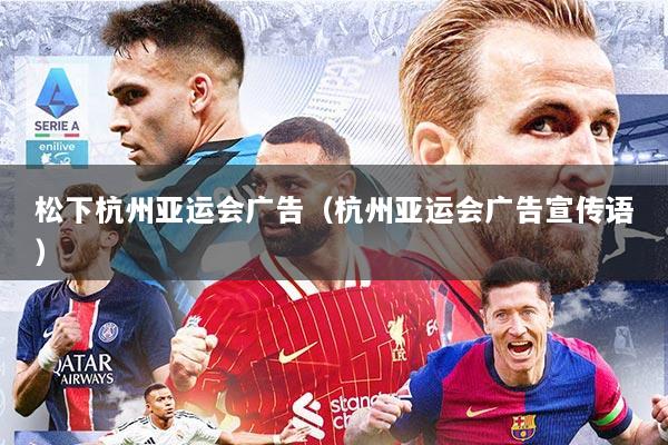 松下杭州亚运会广告（杭州亚运会广告宣传语）