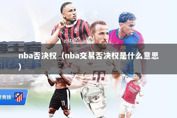 nba否决权（nba交易否决权是什么意思）