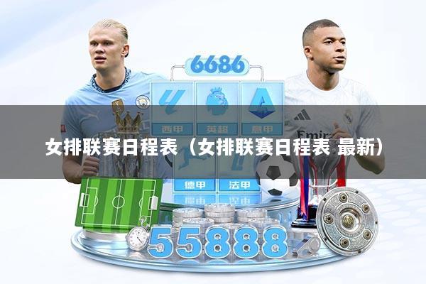 女排联赛日程表(女排联赛日程表 最新)
