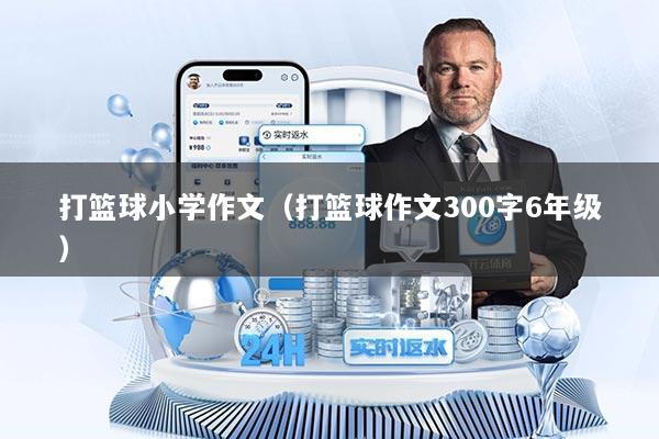 打篮球小学作文（打篮球作文300字6年级）