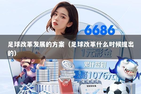 足球改革发展的方案（足球改革什么时候提出的）