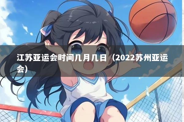 江苏亚运会时间几月几日（2022苏州亚运会）