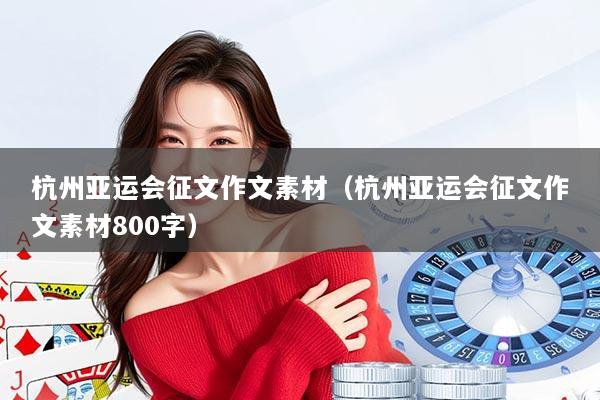 杭州亚运会征文作文素材（杭州亚运会征文作文素材800字）