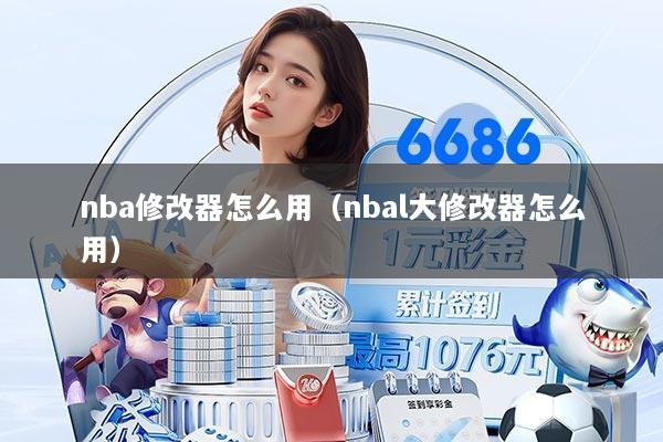 nba修改器怎么用（nbal大修改器怎么用）