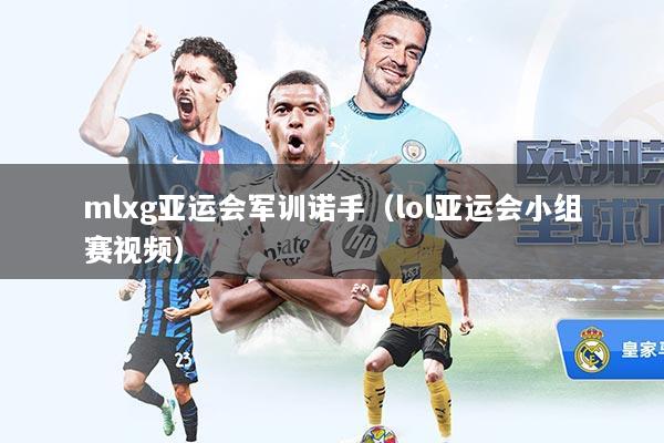 mlxg亚运会军训诺手（lol亚运会小组赛视频）