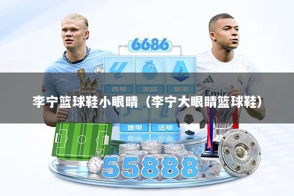 李宁篮球鞋小眼睛（李宁大眼睛篮球鞋）