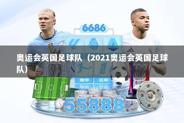 奥运会英国足球队（2021奥运会英国足球队）